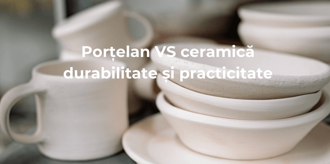 Porțelan vs. Ceramică: Care sunt diferențele și cum alegi corect - Eclair.md